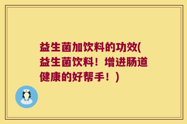 益生菌加饮料的功效(益生菌饮料！增进肠道健康的好帮手！)