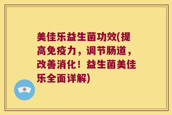 美佳乐益生菌功效(提高免疫力，调节肠道，改善消化！益生菌美佳乐全面详解)