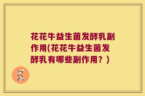 花花牛益生菌发酵乳副作用(花花牛益生菌发酵乳有哪些副作用?) 花花牛益生菌发酵乳副作用(花花牛益生菌发酵乳有哪些副作用?)