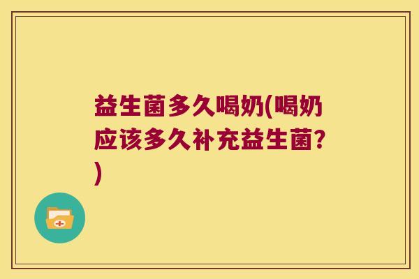 益生菌多久喝奶(喝奶应该多久补充益生菌？)