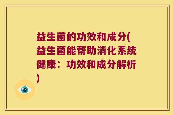 益生菌的功效和成分(益生菌能帮助消化系统健康：功效和成分解析)