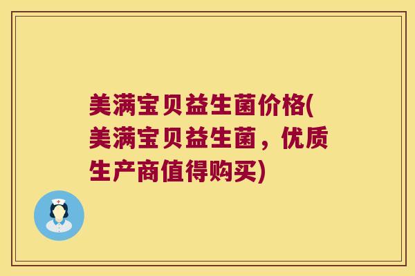 美满宝贝益生菌价格(美满宝贝益生菌，优质生产商值得购买)