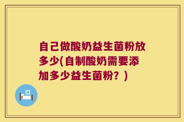 自己做酸奶益生菌粉放多少(自制酸奶需要添加多少益生菌粉？)