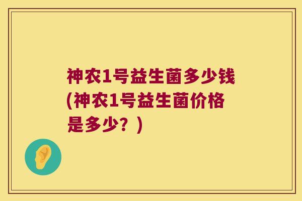 神农1号益生菌多少钱(神农1号益生菌价格是多少？)