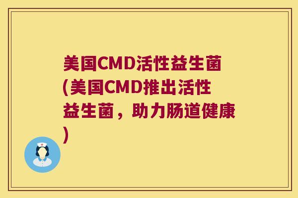 美国CMD活性益生菌(美国CMD推出活性益生菌，助力肠道健康)