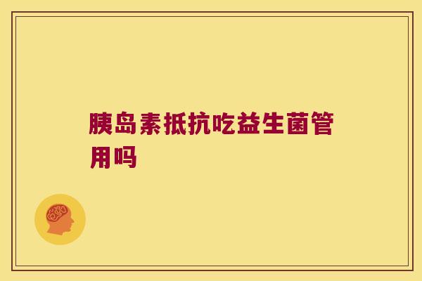 抵抗吃益生菌管用吗