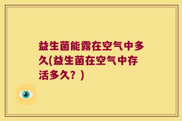益生菌能露在空气中多久(益生菌在空气中存活多久？)
