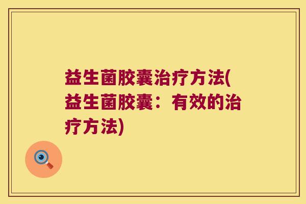 益生菌胶囊方法(益生菌胶囊:有效的方法) 益生菌胶囊方法(益生菌胶囊:有效的方法)