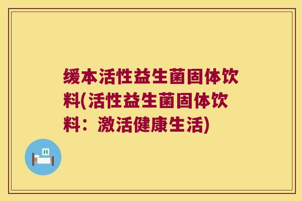 缓本活性益生菌固体饮料(活性益生菌固体饮料：激活健康生活)