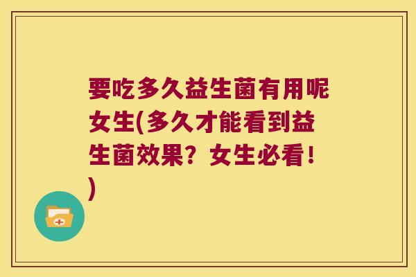 要吃多久益生菌有用呢女生(多久才能看到益生菌效果？女生必看！)