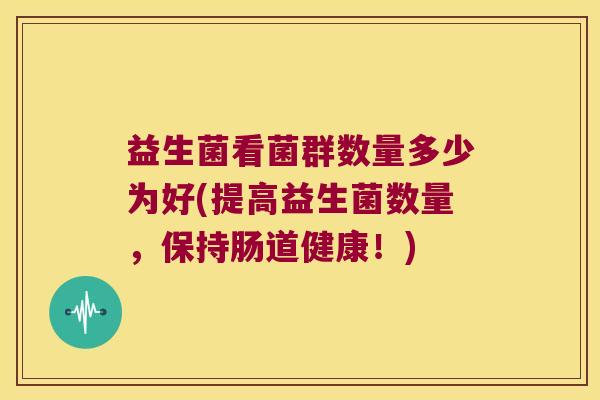 益生菌看菌群数量多少为好(提高益生菌数量，保持肠道健康！)
