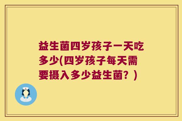益生菌四岁孩子一天吃多少(四岁孩子每天需要摄入多少益生菌？)
