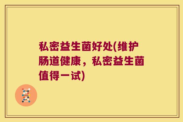 私密益生菌好处(维护肠道健康,私密益生菌值得一试) 私密益生菌好处(维护肠道健康,私密益生菌值得一试)