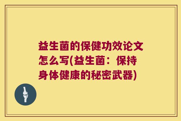 益生菌的保健功效论文怎么写(益生菌：保持身体健康的秘密武器)