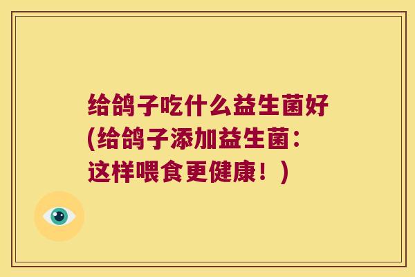 给鸽子吃什么益生菌好(给鸽子添加益生菌：这样喂食更健康！)