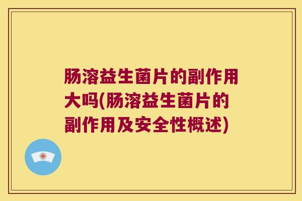 肠溶益生菌片的副作用大吗(肠溶益生菌片的副作用及安全性概述)