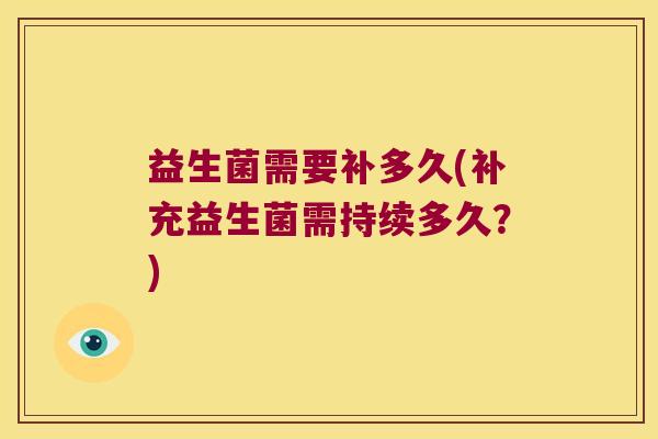 益生菌需要补多久(补充益生菌需持续多久？)