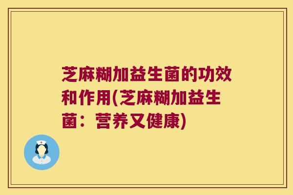 芝麻糊加益生菌的功效和作用(芝麻糊加益生菌：营养又健康)