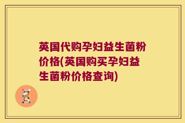 英国代购孕妇益生菌粉价格(英国购买孕妇益生菌粉价格查询) 英国代购孕妇益生菌粉价格(英国购买孕妇益生菌粉价格查询)