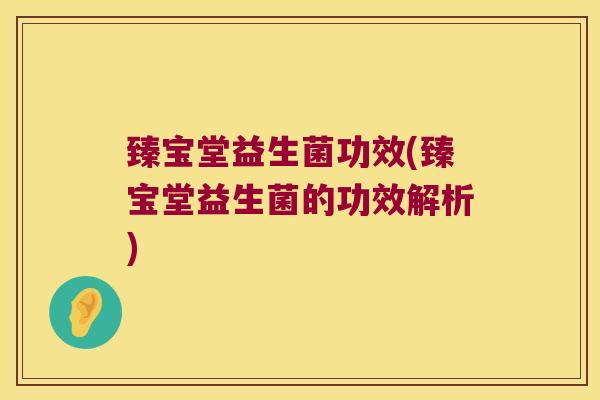 臻宝堂益生菌功效(臻宝堂益生菌的功效解析)