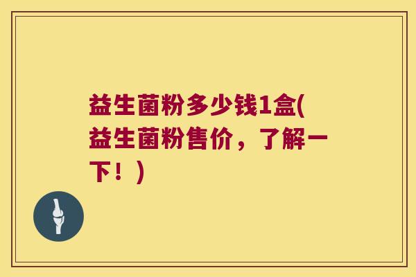 益生菌粉多少钱1盒(益生菌粉售价,了解一下!) 益生菌粉多少钱1盒(益生菌粉售价,了解一下!)