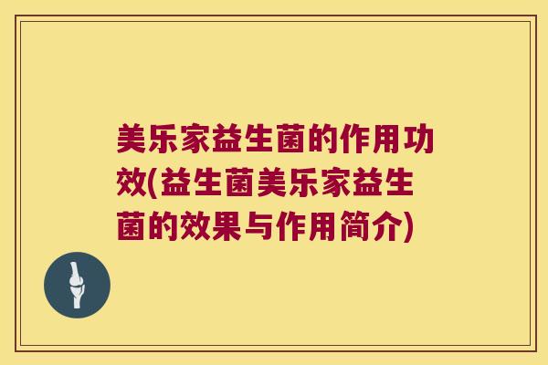 美乐家益生菌的作用功效(益生菌美乐家益生菌的效果与作用简介)