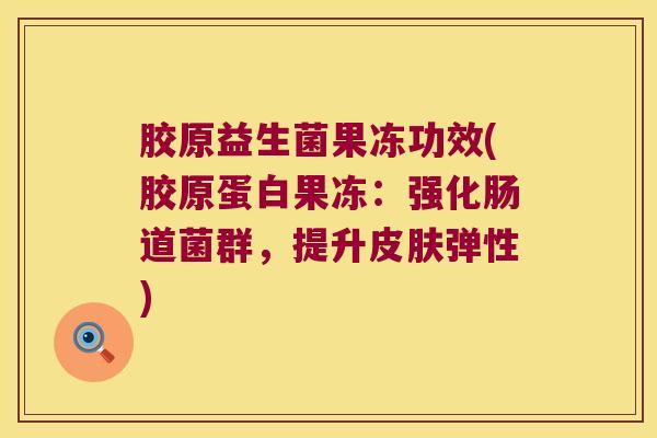 胶原益生菌果冻功效(胶原蛋白果冻：强化肠道菌群，提升皮肤弹性)