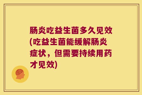 吃益生菌多久见效(吃益生菌能缓解症状，但需要持续用药才见效)