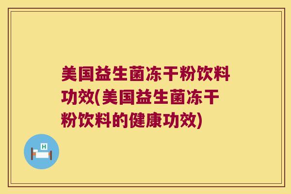美国益生菌冻干粉饮料功效(美国益生菌冻干粉饮料的健康功效)