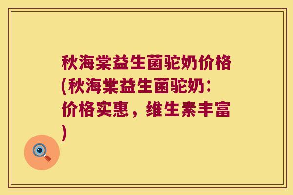 秋海棠益生菌驼奶价格(秋海棠益生菌驼奶：价格实惠，维生素丰富)