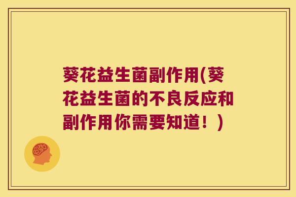 葵花益生菌副作用(葵花益生菌的不良反应和副作用你需要知道！)