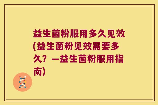益生菌粉服用多久见效(益生菌粉见效需要多久？—益生菌粉服用指南)