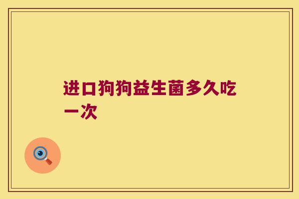 进口狗狗益生菌多久吃一次