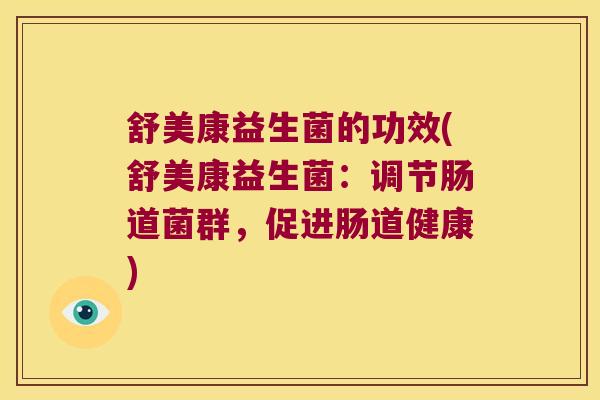 舒美康益生菌的功效(舒美康益生菌：调节肠道菌群，促进肠道健康)