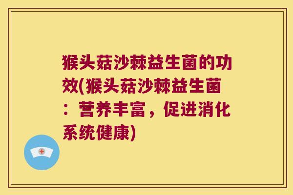 猴头菇沙棘益生菌的功效(猴头菇沙棘益生菌：营养丰富，促进消化系统健康)