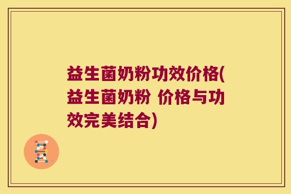 益生菌奶粉功效价格(益生菌奶粉 价格与功效完美结合)