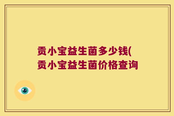贡小宝益生菌多少钱(贡小宝益生菌价格查询
