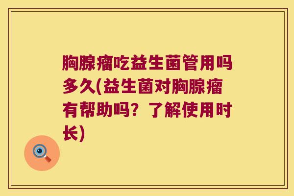 胸腺瘤吃益生菌管用吗多久(益生菌对胸腺瘤有帮助吗？了解使用时长)