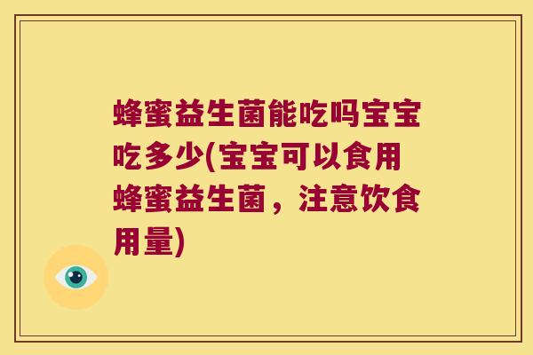 蜂蜜益生菌能吃吗宝宝吃多少(宝宝可以食用蜂蜜益生菌，注意饮食用量)