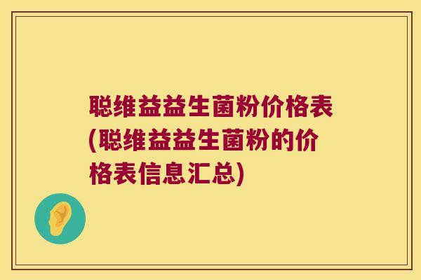 聪维益益生菌粉价格表(聪维益益生菌粉的价格表信息汇总)
