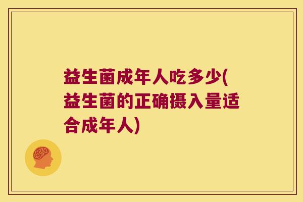 益生菌成年人吃多少(益生菌的正确摄入量适合成年人)