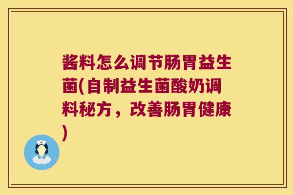 酱料怎么调节肠胃益生菌(自制益生菌酸奶调料秘方，改善肠胃健康)