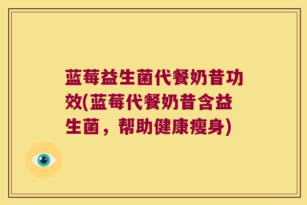 蓝莓益生菌代餐奶昔功效(蓝莓代餐奶昔含益生菌，帮助健康瘦身)