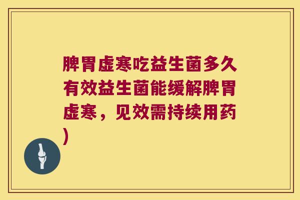 脾胃虚寒吃益生菌多久有效益生菌能缓解脾胃虚寒，见效需持续用药)