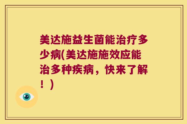 美达施益生菌能治疗多少病(美达施施效应能治多种疾病，快来了解！)