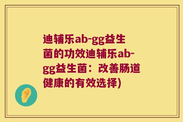 迪辅乐ab-gg益生菌的功效迪辅乐ab-gg益生菌：改善肠道健康的有效选择)