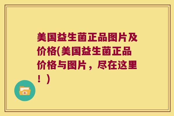 美国益生菌正品图片及价格(美国益生菌正品价格与图片，尽在这里！)
