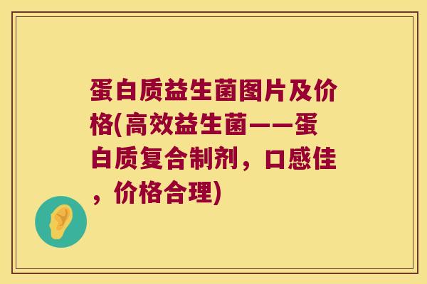 蛋白质益生菌图片及价格(高效益生菌——蛋白质复合制剂，口感佳，价格合理)