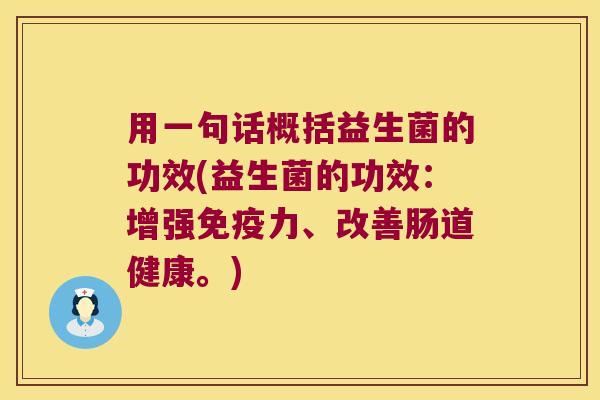 用一句话概括益生菌的功效(益生菌的功效：增强免疫力、改善肠道健康。)