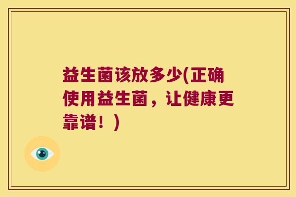 益生菌该放多少(正确使用益生菌，让健康更靠谱！)
